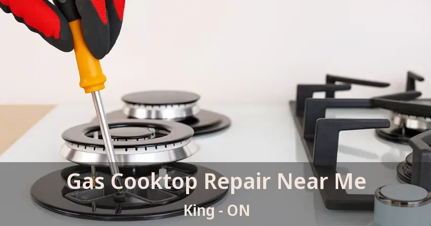 Gas Cooktop Repair Near Me King - ON